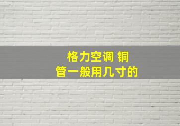 格力空调 铜管一般用几寸的